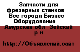 Запчасти для фрезерных станков. - Все города Бизнес » Оборудование   . Амурская обл.,Зейский р-н